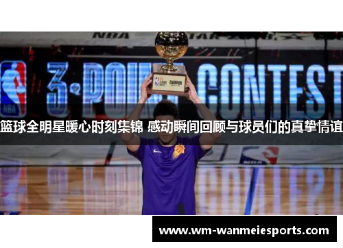 篮球全明星暖心时刻集锦 感动瞬间回顾与球员们的真挚情谊 篮球全明星暖心时刻集锦 感动瞬间回顾与球员们的真挚情谊
